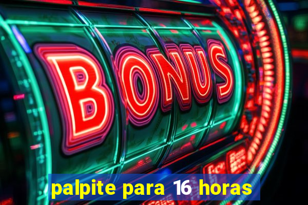 palpite para 16 horas